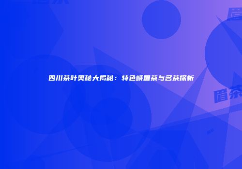 四川茶叶奥秘大揭秘：特色峨眉茶与名茶探析