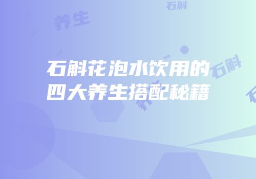 石斛花泡水饮用的四大养生搭配秘籍
