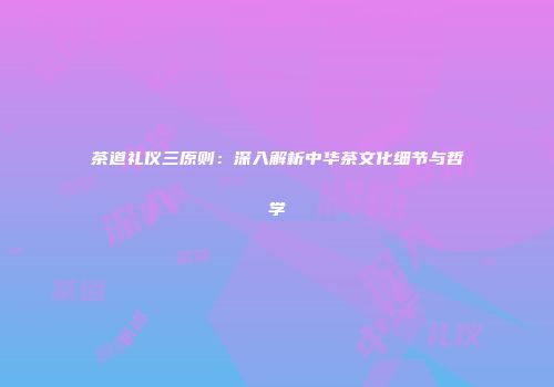 茶道礼仪三原则：深入解析中华茶文化细节与哲学