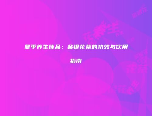 夏季养生佳品：金银花茶的功效与饮用指南