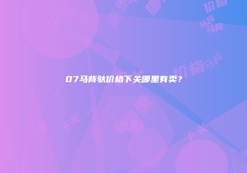 07马背驮价格下关哪里有卖？