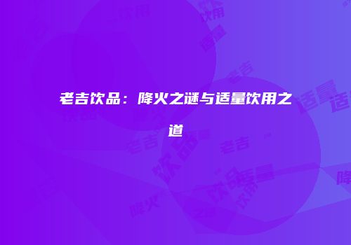 老吉饮品：降火之谜与适量饮用之道