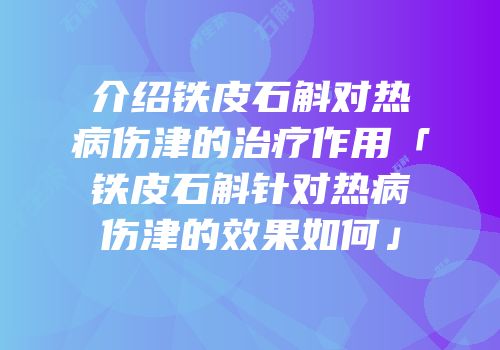 介绍铁皮石斛对热病伤津的治疗作用「铁皮石斛针对热病伤津的效果如何」