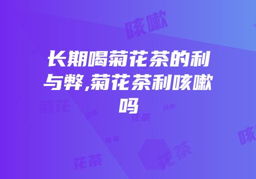 长期喝菊花茶的利与弊,菊花茶利咳嗽吗