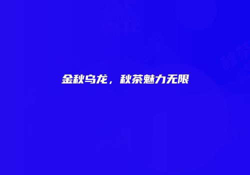 金秋乌龙，秋茶魅力无限