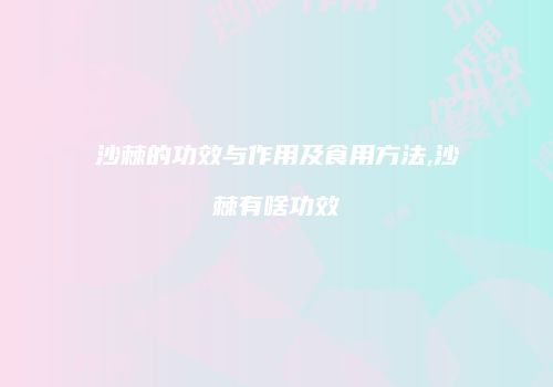 沙棘的功效与作用及食用方法,沙棘有啥功效