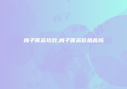 梅子箐茶功效,梅子箐茶价格高吗