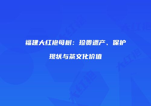 福建大红袍母树：珍贵遗产、保护现状与茶文化价值