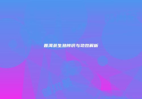 普洱茶生熟辨识与功效解析