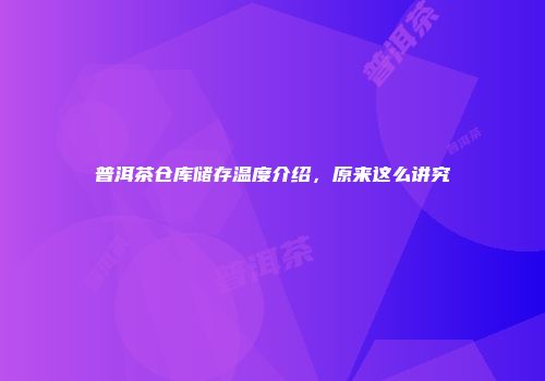普洱茶仓库储存温度介绍，原来这么讲究