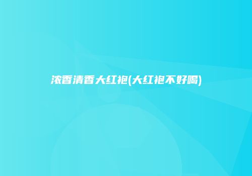 浓香清香大红袍(大红袍不好喝)