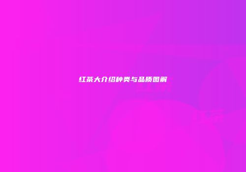 红茶大介绍种类与品质图解