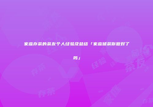 家庭存茶的茶友个人经验及总结「家庭储茶你做对了吗」