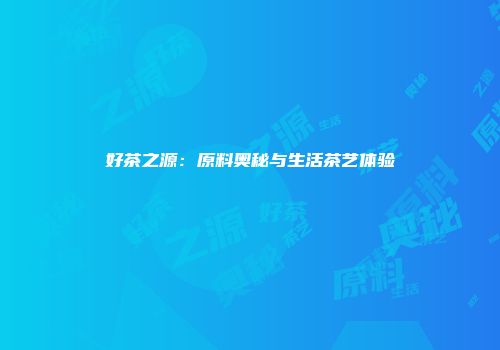 好茶之源：原料奥秘与生活茶艺体验