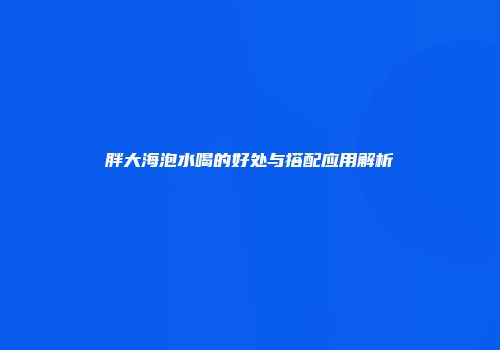 胖大海泡水喝的好处与搭配应用解析