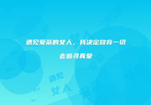 遇见爱茶的女人，我决定放弃一切去追寻真爱