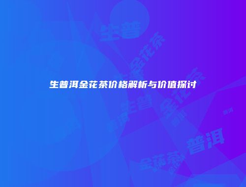 生普洱金花茶价格解析与价值探讨