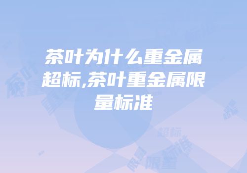 茶叶为什么重金属超标,茶叶重金属限量标准