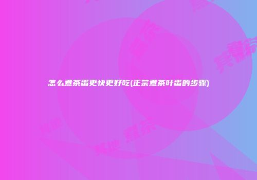 怎么煮茶蛋更快更好吃(正宗煮茶叶蛋的步骤)