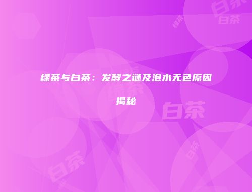 绿茶与白茶：发酵之谜及泡水无色原因揭秘
