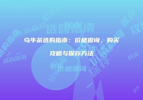 乌牛茶选购指南：价格查询、购买攻略与保存方法