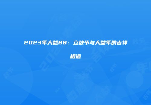2023年大益88：立秋节与大益年的吉祥相遇