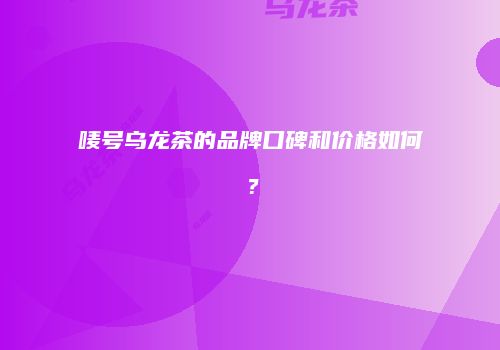 唛号乌龙茶的品牌口碑和价格如何？