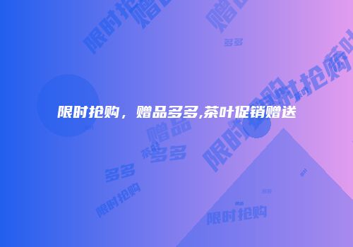 限时抢购，赠品多多,茶叶促销赠送