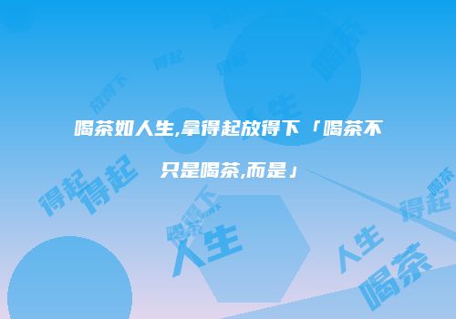 喝茶如人生,拿得起放得下「喝茶不只是喝茶,而是」