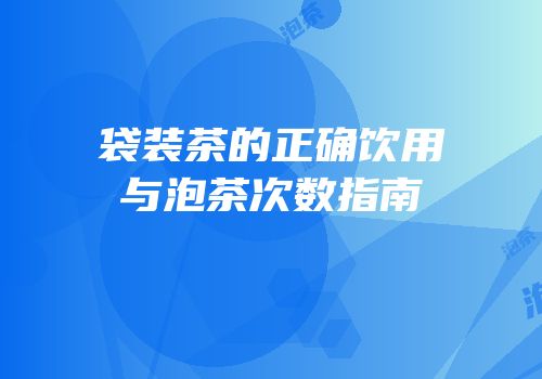 袋装茶的正确饮用与泡茶次数指南