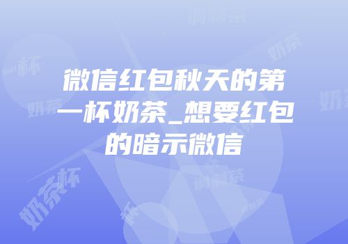 微信红包秋天的第一杯奶茶_想要红包的暗示微信
