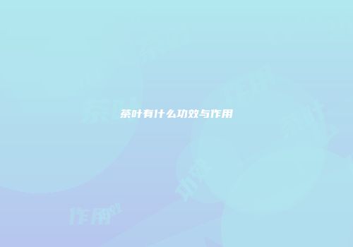 茶叶有什么功效与作用