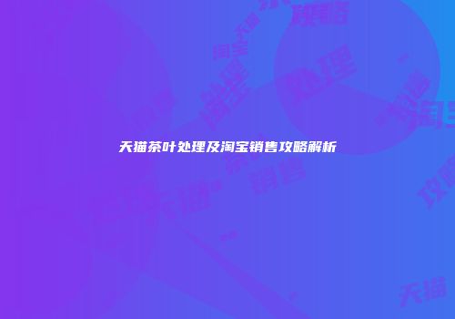 天猫茶叶处理及淘宝销售攻略解析