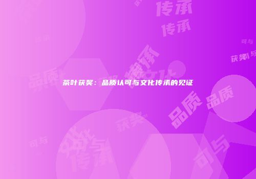茶叶获奖：品质认可与文化传承的见证