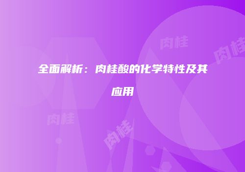 全面解析：肉桂酸的化学特性及其应用