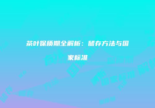 茶叶保质期全解析：储存方法与国家标准