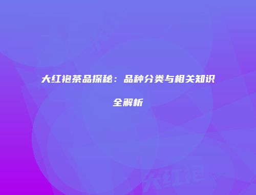 大红袍茶品探秘：品种分类与相关知识全解析