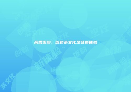 茶香饭韵：创新茶文化烹饪新体验