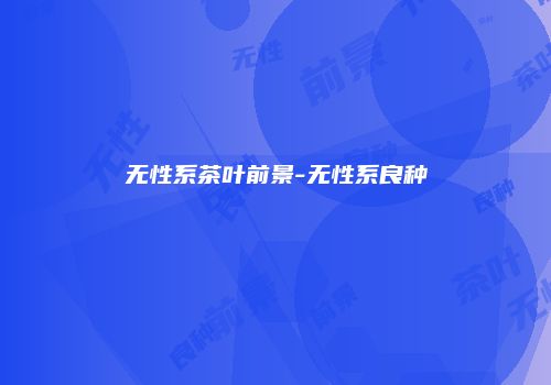 无性系茶叶前景-无性系良种