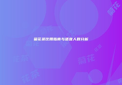 菊花茶饮用指南与适宜人群分析