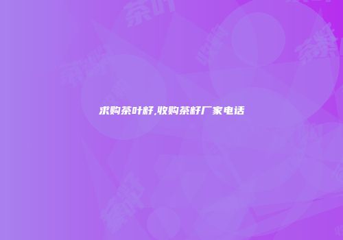 求购茶叶籽,收购茶籽厂家电话