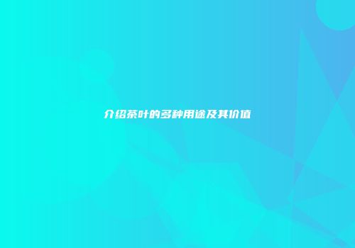 介绍茶叶的多种用途及其价值
