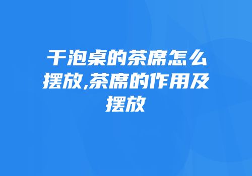 干泡桌的茶席怎么摆放,茶席的作用及摆放