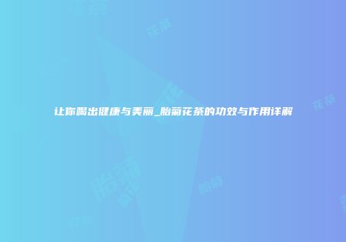 让你喝出健康与美丽_胎菊花茶的功效与作用详解