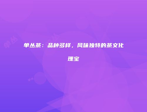 单丛茶：品种多样，风味独特的茶文化瑰宝