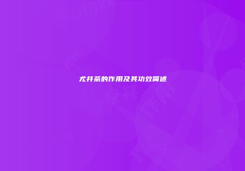 尤井茶的作用及其功效简述