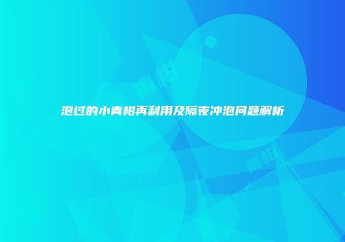泡过的小青柑再利用及隔夜冲泡问题解析