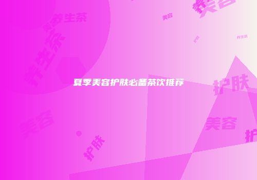 夏季美容护肤必备茶饮推荐