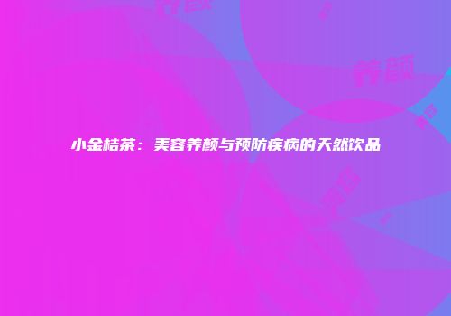 小金桔茶：美容养颜与预防疾病的天然饮品