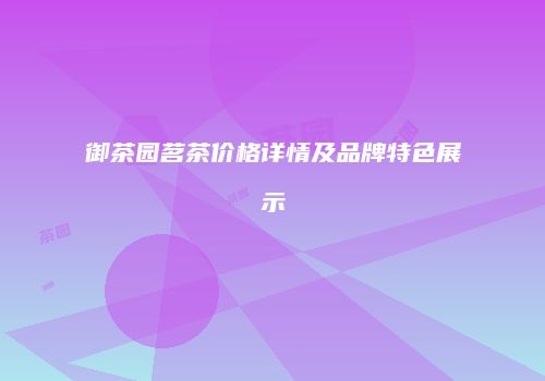 御茶园茗茶价格详情及品牌特色展示